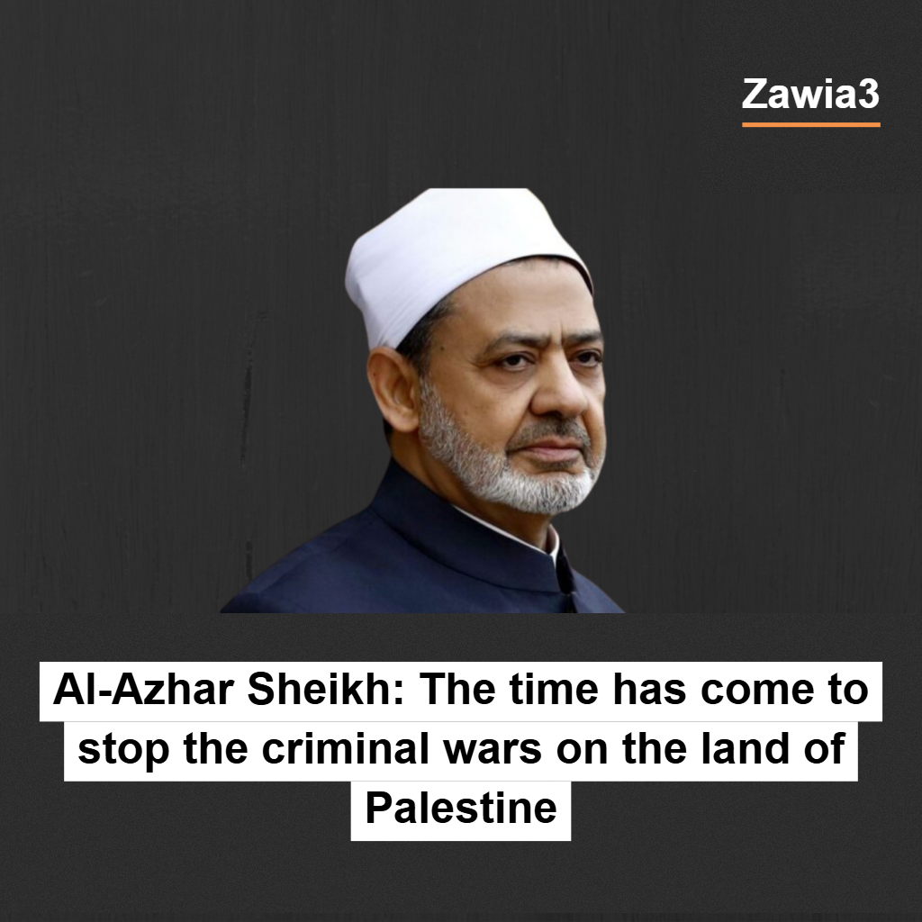 Al-Azhar Sheikh: The time has come to stop the criminal wars on the land of Palestine