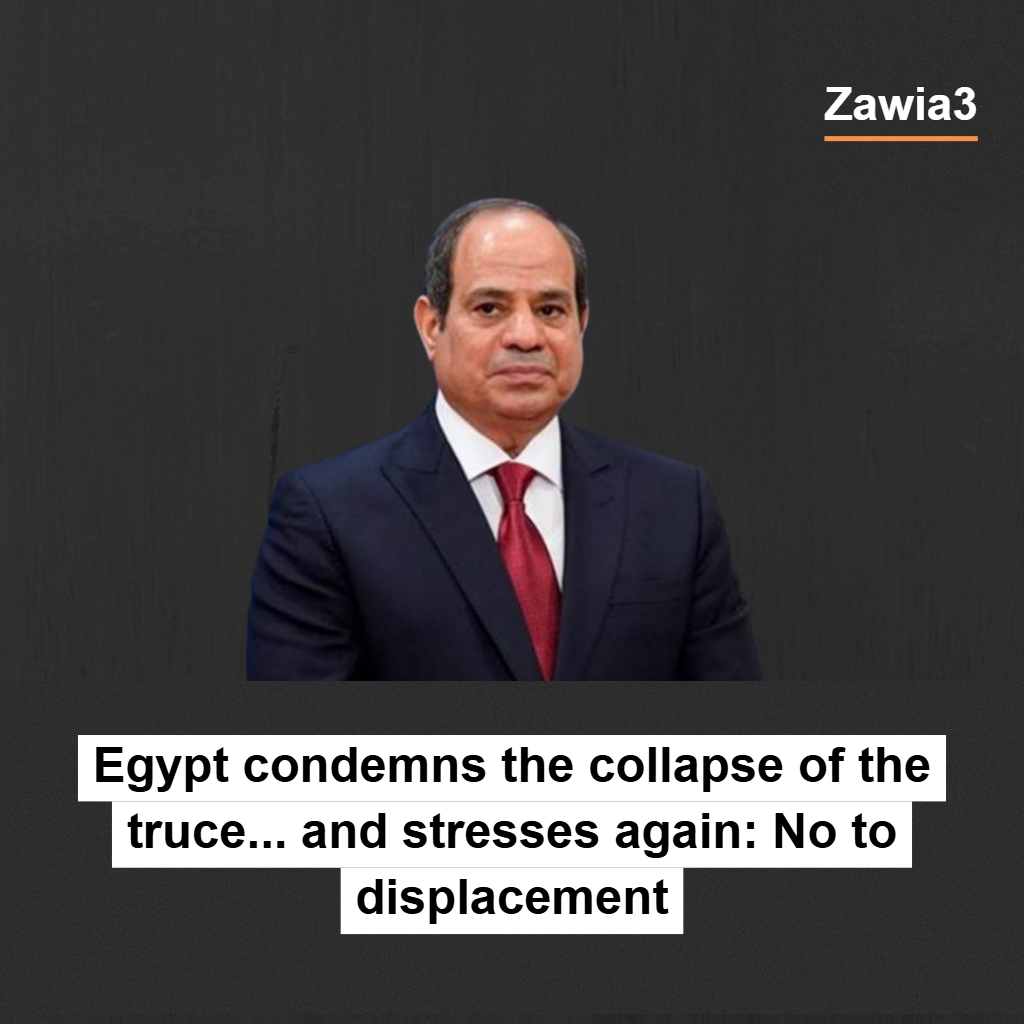 Egypt condemns the collapse of the truce... and stresses again: No to displacement